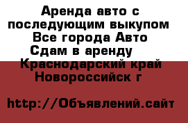 Аренда авто с последующим выкупом. - Все города Авто » Сдам в аренду   . Краснодарский край,Новороссийск г.